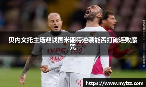 贝内文托主场迎战国米期待逆袭能否打破连败魔咒